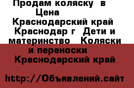 Продам коляску 2в1 › Цена ­ 6 000 - Краснодарский край, Краснодар г. Дети и материнство » Коляски и переноски   . Краснодарский край